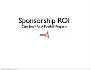 Sponsorship ROI
                                Case Study for A Football Property




Wednesday, September 21, 2011
 