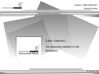 Latin America… An amazing market to do business! 28 th  November 2008 Sponsorships Mexico 