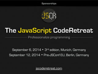 The JavaScript CodeRetreat
Professionalize programming
jscoderetreat.com
September 6, 2014 3rd edition, Munich, Germany
September 12, 2014 Pre-JSConf EU, Berlin, Germany
Sponsorships
 