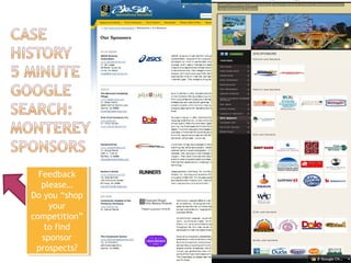 17 
Feedback 
please… 
Do you “shop 
Feedback 
please… 
Do you “shop 
your 
your 
competition” 
competition” 
to find 
sponsor 
prospects? 
to find 
sponsor 
prospects? 
 