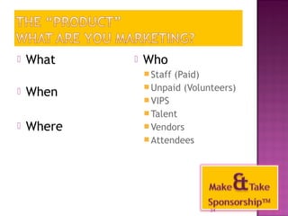  What 
 When 
 Where 
 Who 
Staff (Paid) 
Unpaid (Volunteers) 
VIPS 
Talent 
Vendors 
Attendees 
34 
 