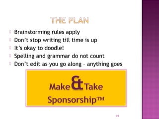  Brainstorming rules apply 
 Don’t stop writing till time is up 
 It’s okay to doodle! 
 Spelling and grammar do not count 
 Don’t edit as you go along – anything goes 
39 
 