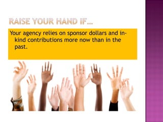 Your agency relies on sponsor dollars and in-kind 
contributions more now than in the 
past. 
 