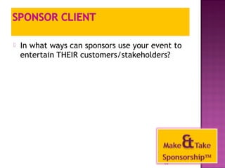  In what ways can sponsors use your event to 
entertain THEIR customers/stakeholders? 
44 
 
