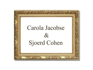 Carola Jacobse
      &
Sjoerd Cohen
 
