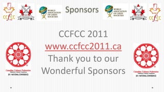 Sponsors

   CCFCC 2011
www.ccfcc2011.ca
 Thank you to our
Wonderful Sponsors
 