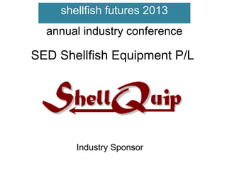 shellfish futures 2013
annual industry conference

SED Shellfish Equipment P/L

Industry Sponsor

 