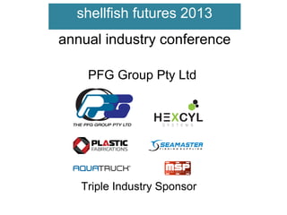 shellfish futures 2013
annual industry conference
PFG Group Pty Ltd

Triple Industry Sponsor

 