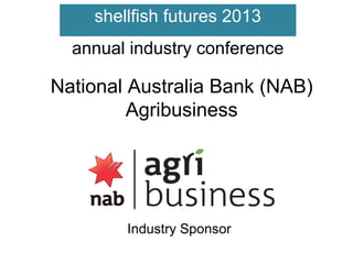 shellfish futures 2013
annual industry conference

National Australia Bank (NAB)
Agribusiness

Industry Sponsor

 