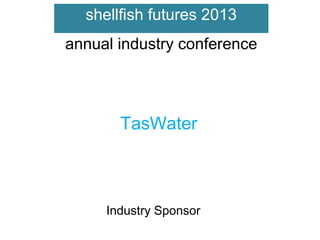 shellfish futures 2013
annual industry conference

TasWater

Industry Sponsor

 