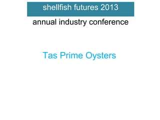 shellfish futures 2013
annual industry conference

Tas Prime Oysters

 