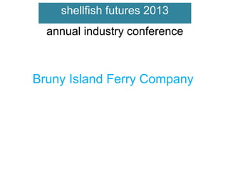 shellfish futures 2013
annual industry conference

Bruny Island Ferry Company

 