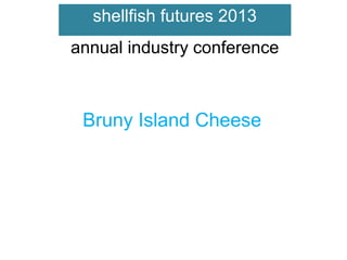 shellfish futures 2013
annual industry conference

Bruny Island Cheese

 