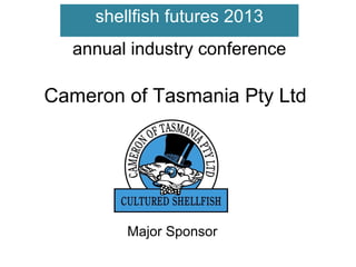 shellfish futures 2013
annual industry conference

Cameron of Tasmania Pty Ltd

Major Sponsor

 