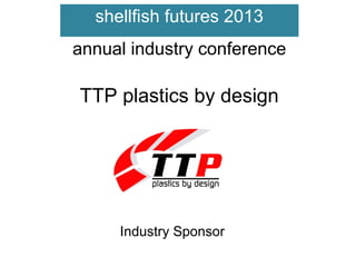 shellfish futures 2013
annual industry conference

TTP plastics by design

Industry Sponsor

 