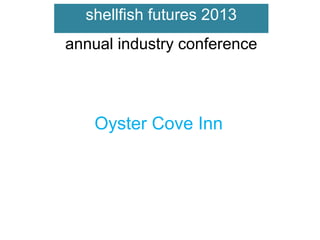 shellfish futures 2013
annual industry conference

Oyster Cove Inn

 