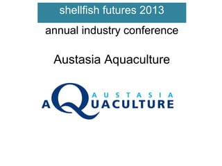 shellfish futures 2013
annual industry conference

Austasia Aquaculture

 