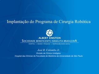 Implanta ção do Programa de Cirurgia Robótica José R. Colombo Jr. Divisão de Clínica Urológica  Hospital das Clínicas da Faculdade de Medicina da Universidade de São Paulo 