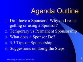GoalsMotivate You to choose a SponsorEncourage You to becomea SponsorDevelop a Better Understanding of What a Sponsor Does2Sponsorship:  What it is and How it works