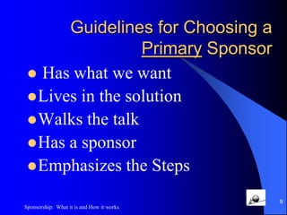 What Does a Sponsor Not DoGive Medical or Legal AdviceAttempt to Control our LivesEncourage an Unhealthy DependenceBe a TherapistBe Our BankerTake advantage of a Sponsee (p15)8Sponsorship:  What it is and How it works