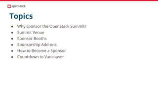 Topics
● Why sponsor the OpenStack Summit?
● Summit Venue
● Sponsor Booths
● Sponsorship Add-ons
● How to Become a Sponsor
● Countdown to Vancouver
 