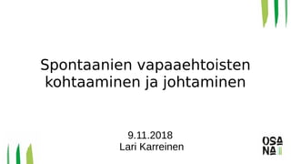 Spontaanien vapaaehtoisten
kohtaaminen ja johtaminen
9.11.2018
Lari Karreinen
 