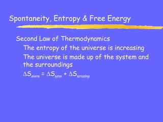 Spontaneity, Entropy & Free Energy
Second Law of Thermodynamics
The entropy of the universe is increasing
The universe is made up of the system and
the surroundings
∆Suniverse = ∆Ssystem + ∆Ssurroundings
 