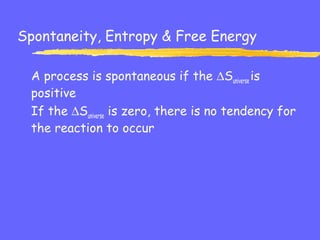 Spontaneity, Entropy & Free Energy
A process is spontaneous if the ∆Suniverse is
positive
If the ∆Suniverse is zero, there is no tendency for
the reaction to occur
 
