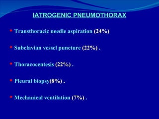IATROGENIC PNEUMOTHORAX Transthoracic needle aspiration  (24%) Subclavian vessel puncture  (22%)  . Thoracocentesis  (22%)  . Pleural biopsy (8%) . Mechanical ventilation  (7%)  . 