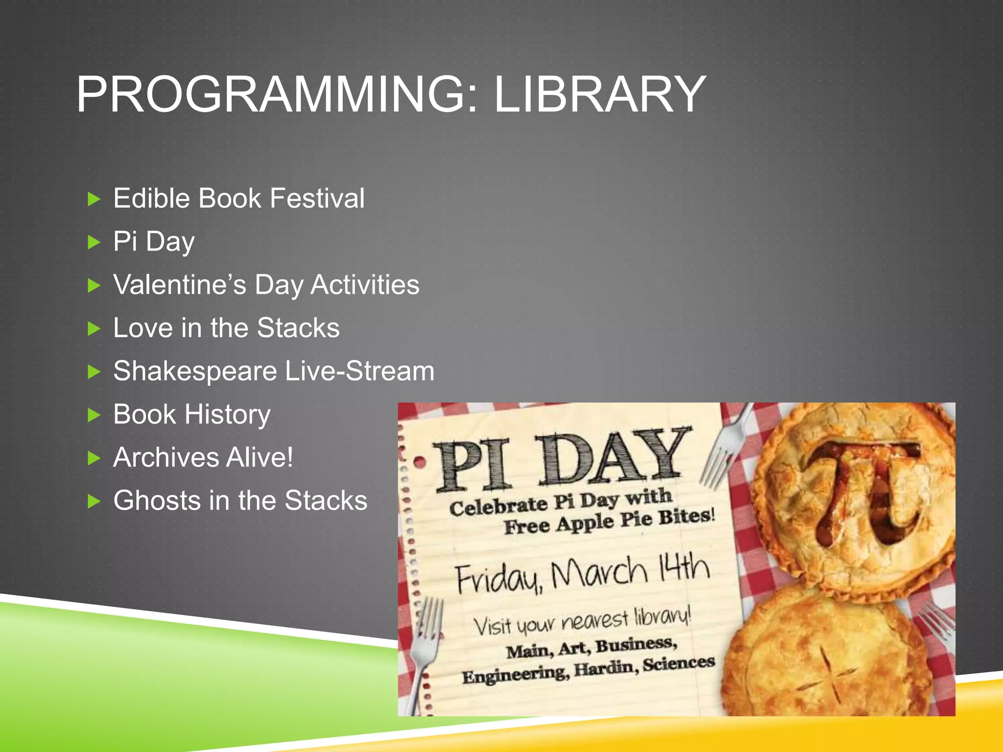PROGRAMMING: LIBRARY
 Edible Book Festival
 Pi Day
 Valentine’s Day Activities
 Love in the Stacks
 Shakespeare Live-Stream
 Book History
 Archives Alive!
 Ghosts in the Stacks
 