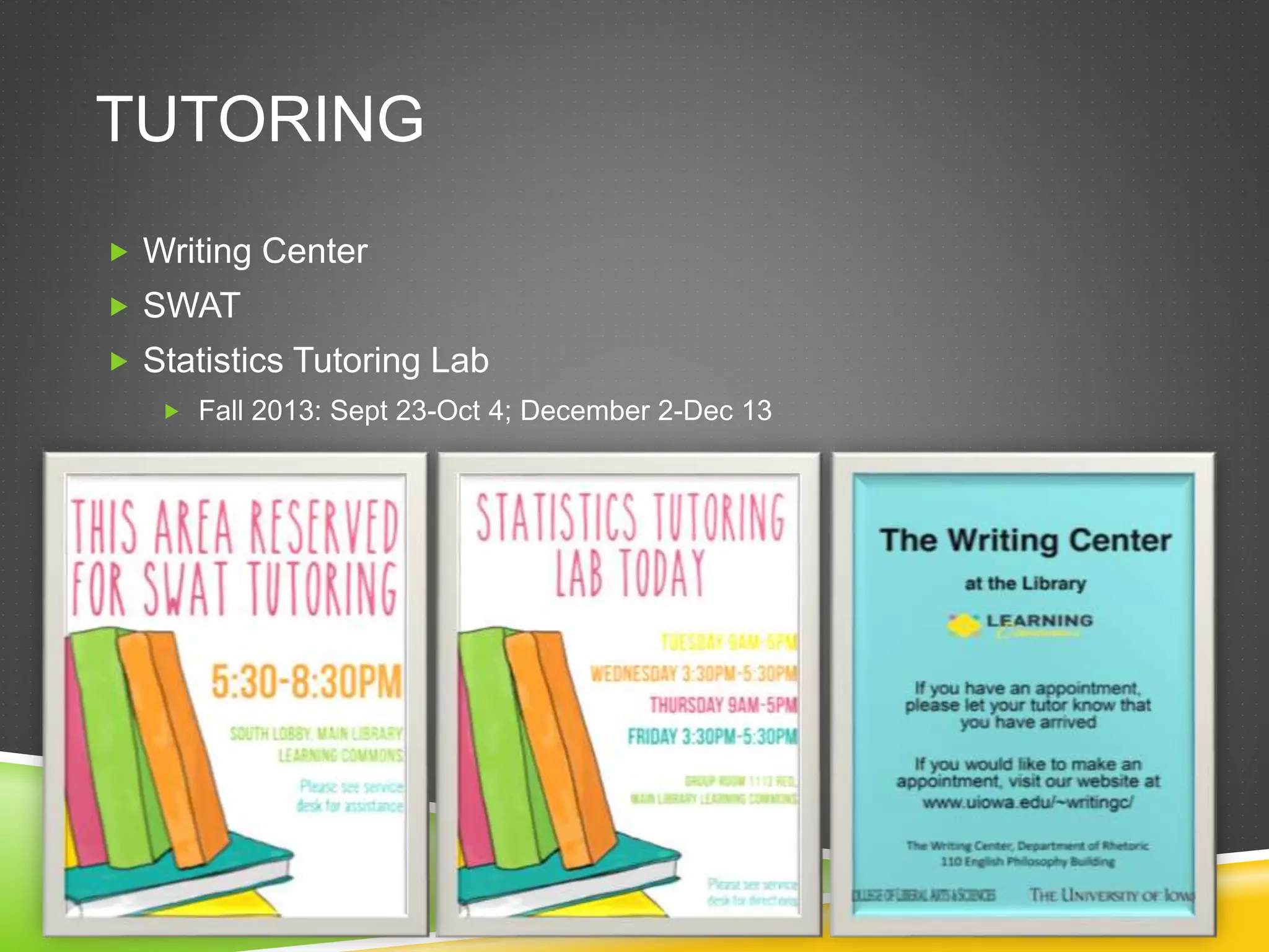 TUTORING
 Writing Center
 SWAT
 Statistics Tutoring Lab
 Fall 2013: Sept 23-Oct 4; December 2-Dec 13
 