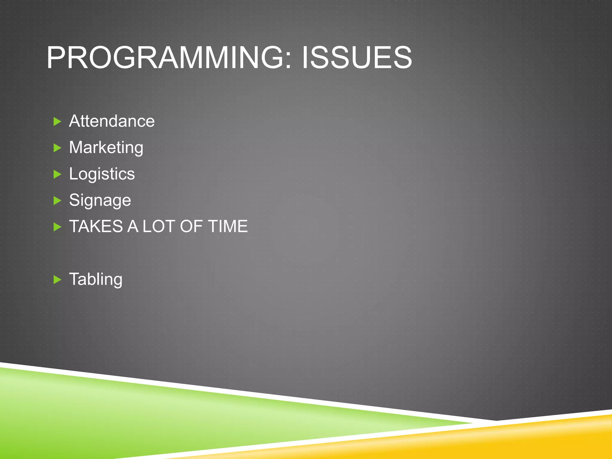 PROGRAMMING: ISSUES
 Attendance
 Marketing
 Logistics
 Signage
 TAKES A LOT OF TIME
 Tabling
 