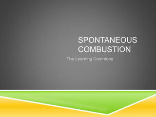 SPONTANEOUS
COMBUSTION
The Learning Commons
 