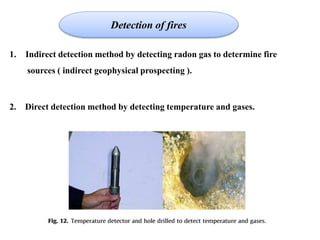 1. Indirect detection method by detecting radon gas to determine fire
sources ( indirect geophysical prospecting ).
2. Direct detection method by detecting temperature and gases.
Detection of fires
 