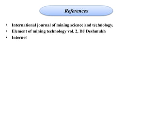 • International journal of mining science and technology.
• Element of mining technology vol. 2, DJ Deshmukh
• Internet
References
 