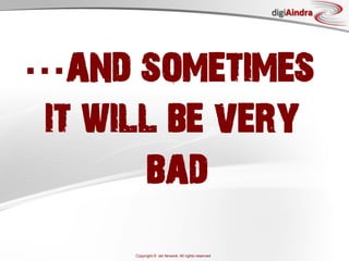 digiAindra




  and sometimes
it will be very
      bad
     Copyright © ian fenwick. All rights reserved
 