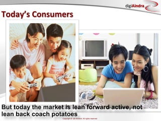 digiAindra

Today’s	
  Consumers	
  




But today the market is lean forward active, not
lean back coach potatoes
                    Copyright © ian fenwick. All rights reserved
 