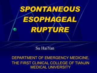 SPONTANEOUS ESOPHAGEAL RUPTURE Su HaiYan DEPARTMENT OF EMERGENCY MEDICINE, THE FIRST CLINICAL COLLEGE OF TIANJIN MEDICAL UNIVERSITY 