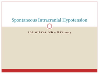 A D E W I J A Y A , M D – M A Y 2 0 2 3
Spontaneous Intracranial Hypotension
 