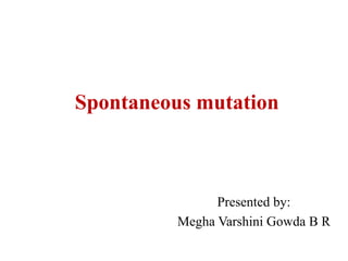 Spontaneous mutation
Presented by:
Megha Varshini Gowda B R
 