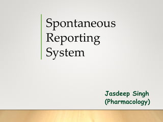 Jasdeep Singh
(Pharmacology)
Spontaneous
Reporting
System
 