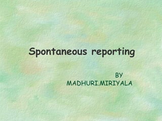 Spontaneous reporting

                   BY
       MADHURI.MIRIYALA
 