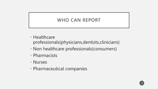WHO CAN REPORT
• Healthcare
professionals(physicians,dentists,clinicians)
• Non healthcare professionals(consumers)
• Pharmacists
• Nurses
• Pharmaceutical companies
19
 