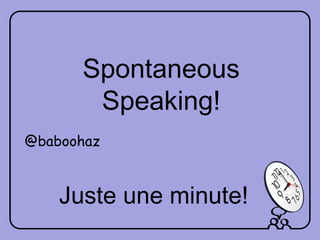 Juste une minute!
Spontaneous
Speaking!
@baboohaz
 