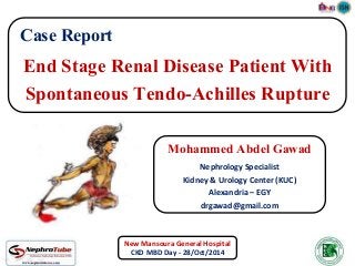 End Stage Renal Disease Patient With 
Spontaneous Tendo-Achilles Rupture 
Mohammed Abdel Gawad 
Nephrology Specialist 
Kidney & Urology Center (KUC) 
Alexandria – EGY 
drgawad@gmail.com 
Case Report 
New Mansoura General Hospital 
CKD MBD Day - 28/Oct/2014 
 