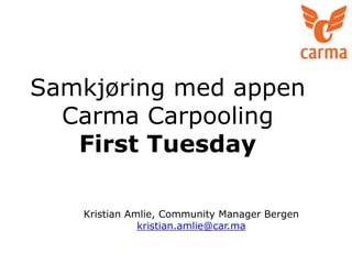 Samkjøring med appen
Carma Carpooling
First Tuesday
Kristian Amlie, Community Manager Bergen
kristian.amlie@car.ma
 