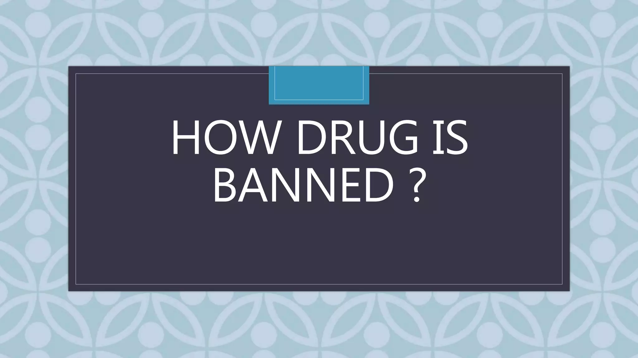 C
HOW DRUG IS
BANNED ?
 