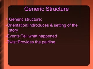 Generic Structure Generic structure: -Orientation:Indroduces & setting of the story -Events:Tell what happened -Twist:Provides the pairline 