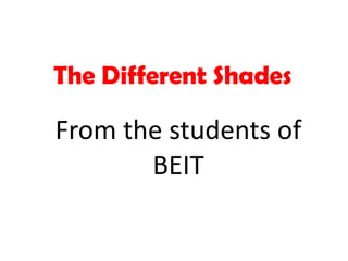 The Different Shades From the students of BEIT 
