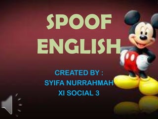 SPOOF
ENGLISH
CREATED BY :
SYIFA NURRAHMAH
XI SOCIAL 3
 